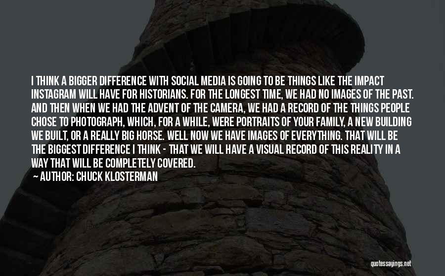 Chuck Klosterman Quotes: I Think A Bigger Difference With Social Media Is Going To Be Things Like The Impact Instagram Will Have For