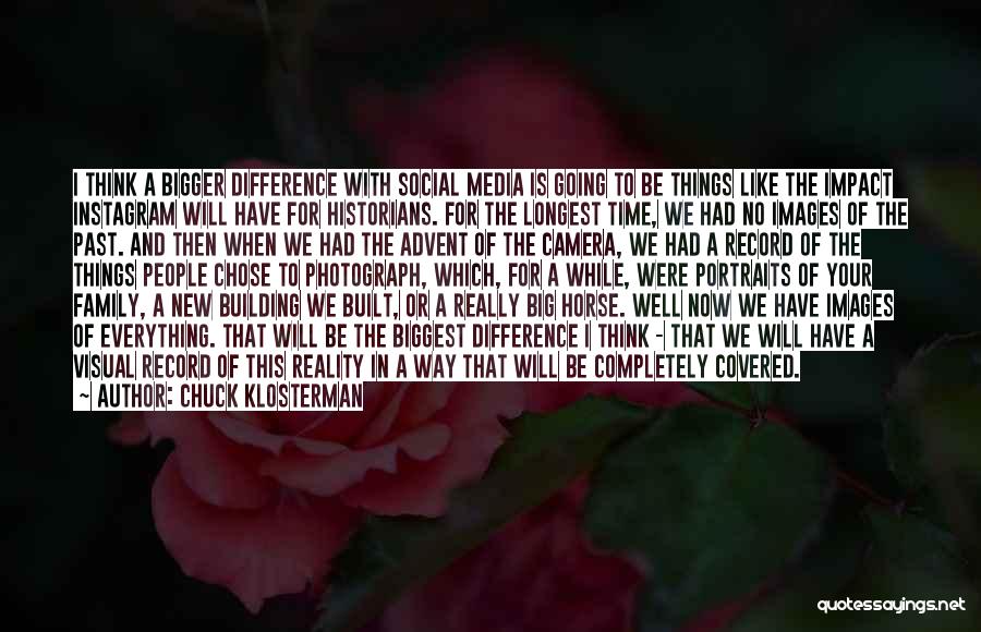 Chuck Klosterman Quotes: I Think A Bigger Difference With Social Media Is Going To Be Things Like The Impact Instagram Will Have For