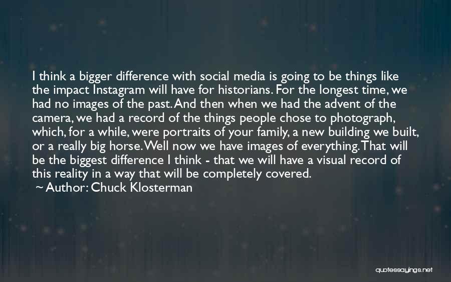 Chuck Klosterman Quotes: I Think A Bigger Difference With Social Media Is Going To Be Things Like The Impact Instagram Will Have For