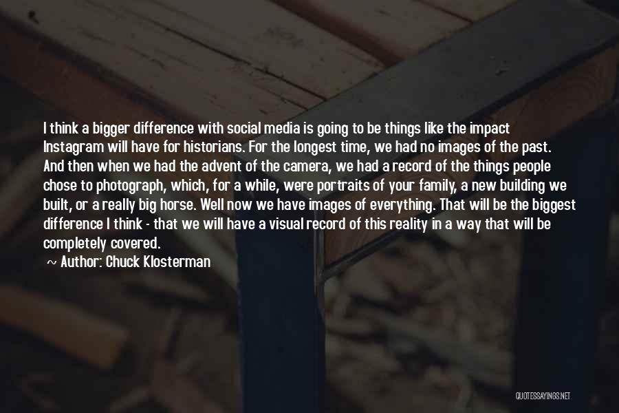 Chuck Klosterman Quotes: I Think A Bigger Difference With Social Media Is Going To Be Things Like The Impact Instagram Will Have For