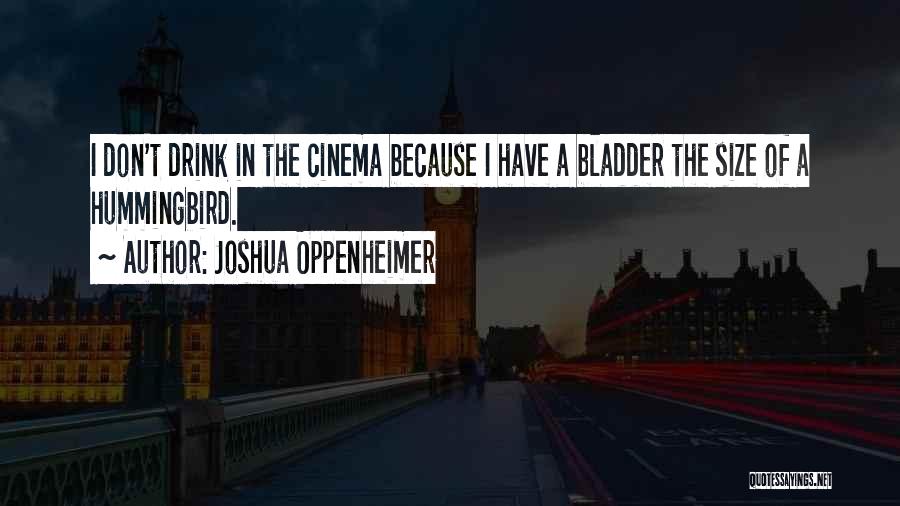 Joshua Oppenheimer Quotes: I Don't Drink In The Cinema Because I Have A Bladder The Size Of A Hummingbird.