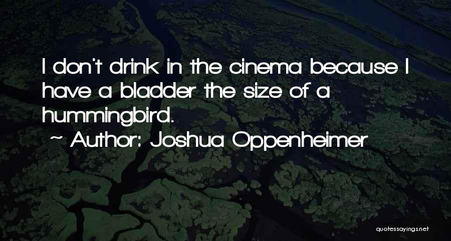 Joshua Oppenheimer Quotes: I Don't Drink In The Cinema Because I Have A Bladder The Size Of A Hummingbird.