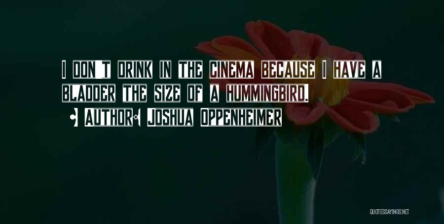 Joshua Oppenheimer Quotes: I Don't Drink In The Cinema Because I Have A Bladder The Size Of A Hummingbird.