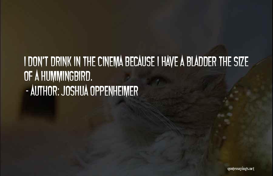 Joshua Oppenheimer Quotes: I Don't Drink In The Cinema Because I Have A Bladder The Size Of A Hummingbird.