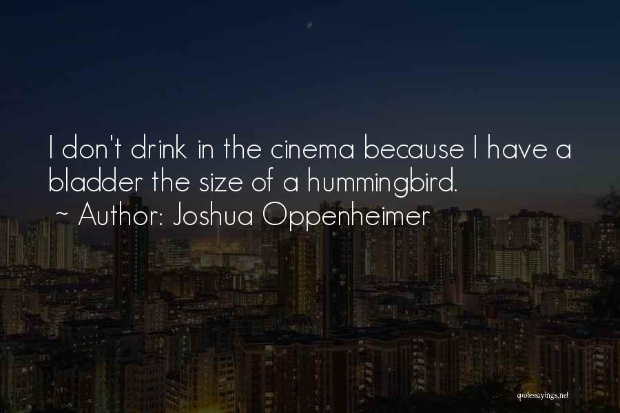 Joshua Oppenheimer Quotes: I Don't Drink In The Cinema Because I Have A Bladder The Size Of A Hummingbird.