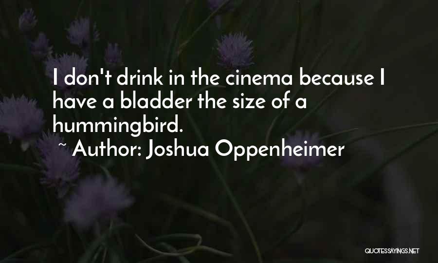 Joshua Oppenheimer Quotes: I Don't Drink In The Cinema Because I Have A Bladder The Size Of A Hummingbird.