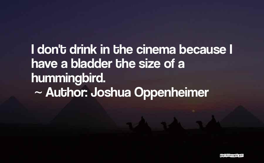Joshua Oppenheimer Quotes: I Don't Drink In The Cinema Because I Have A Bladder The Size Of A Hummingbird.