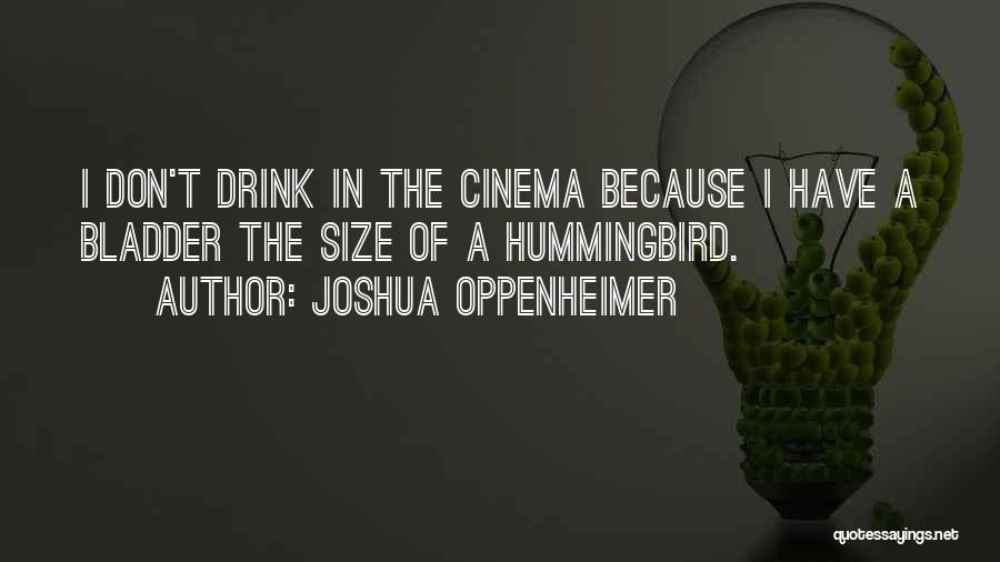 Joshua Oppenheimer Quotes: I Don't Drink In The Cinema Because I Have A Bladder The Size Of A Hummingbird.