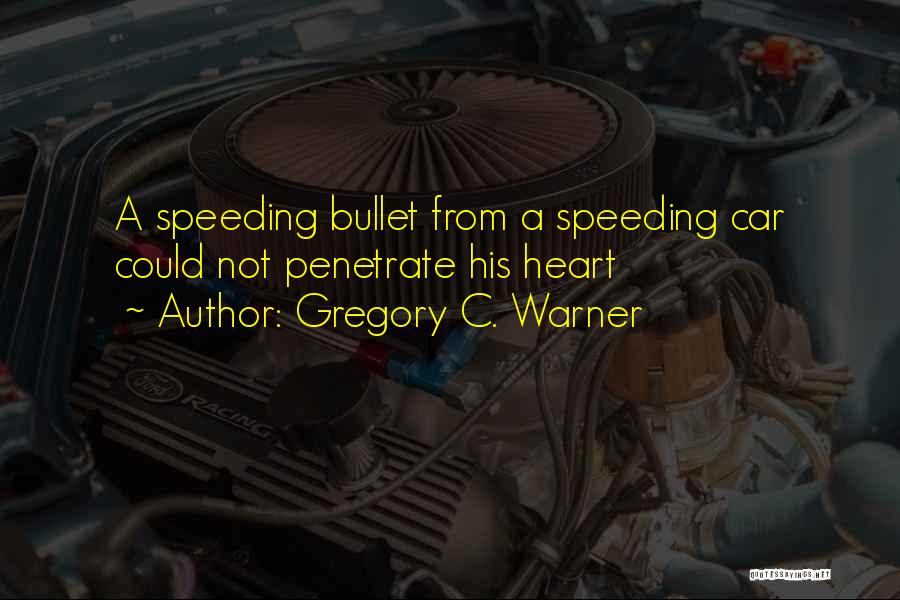 Gregory C. Warner Quotes: A Speeding Bullet From A Speeding Car Could Not Penetrate His Heart