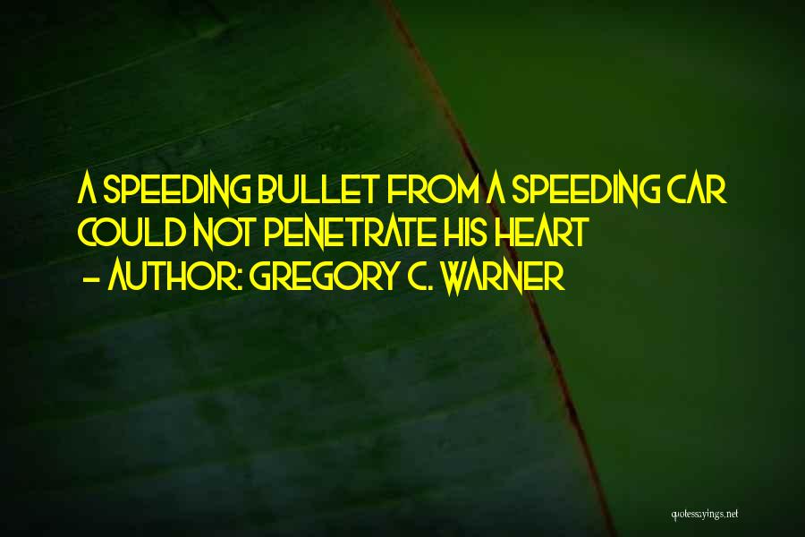 Gregory C. Warner Quotes: A Speeding Bullet From A Speeding Car Could Not Penetrate His Heart