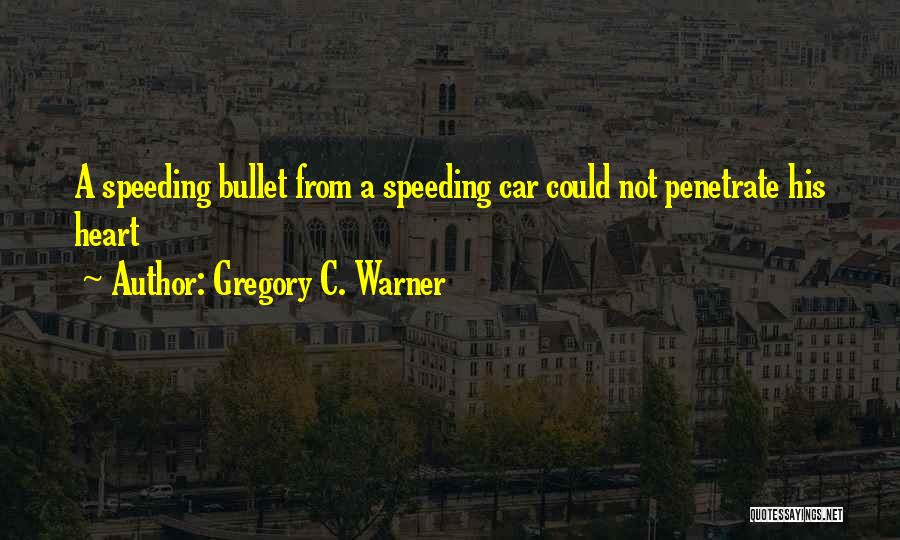 Gregory C. Warner Quotes: A Speeding Bullet From A Speeding Car Could Not Penetrate His Heart