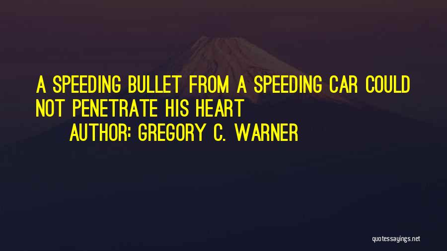 Gregory C. Warner Quotes: A Speeding Bullet From A Speeding Car Could Not Penetrate His Heart