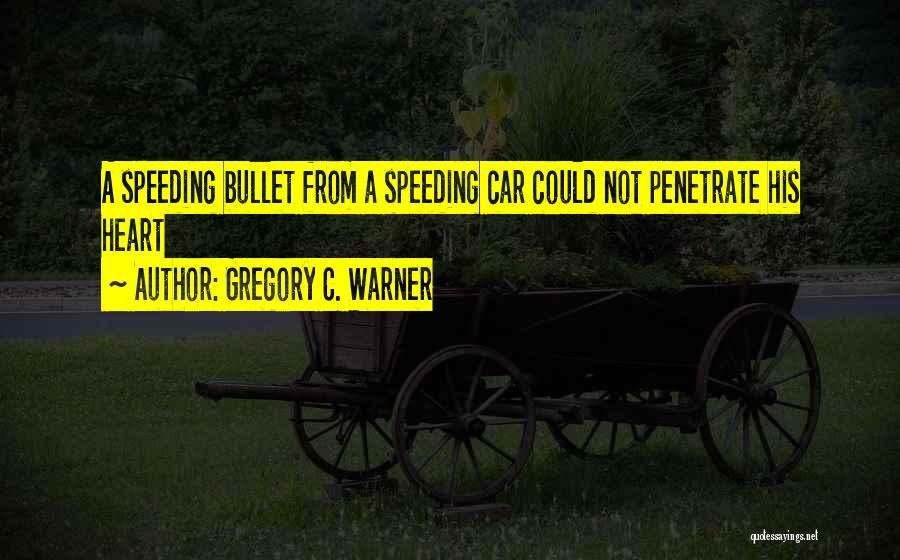 Gregory C. Warner Quotes: A Speeding Bullet From A Speeding Car Could Not Penetrate His Heart