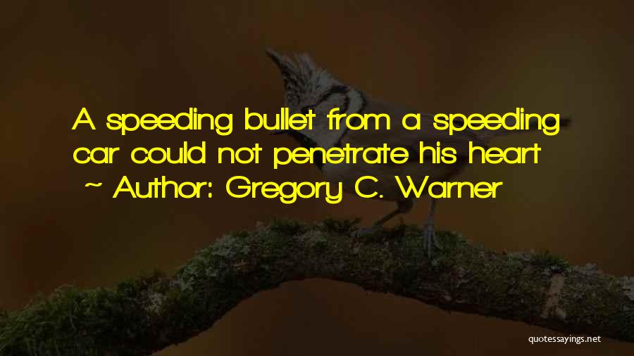 Gregory C. Warner Quotes: A Speeding Bullet From A Speeding Car Could Not Penetrate His Heart