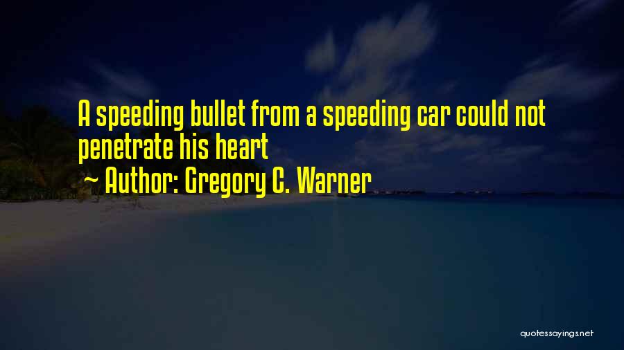 Gregory C. Warner Quotes: A Speeding Bullet From A Speeding Car Could Not Penetrate His Heart