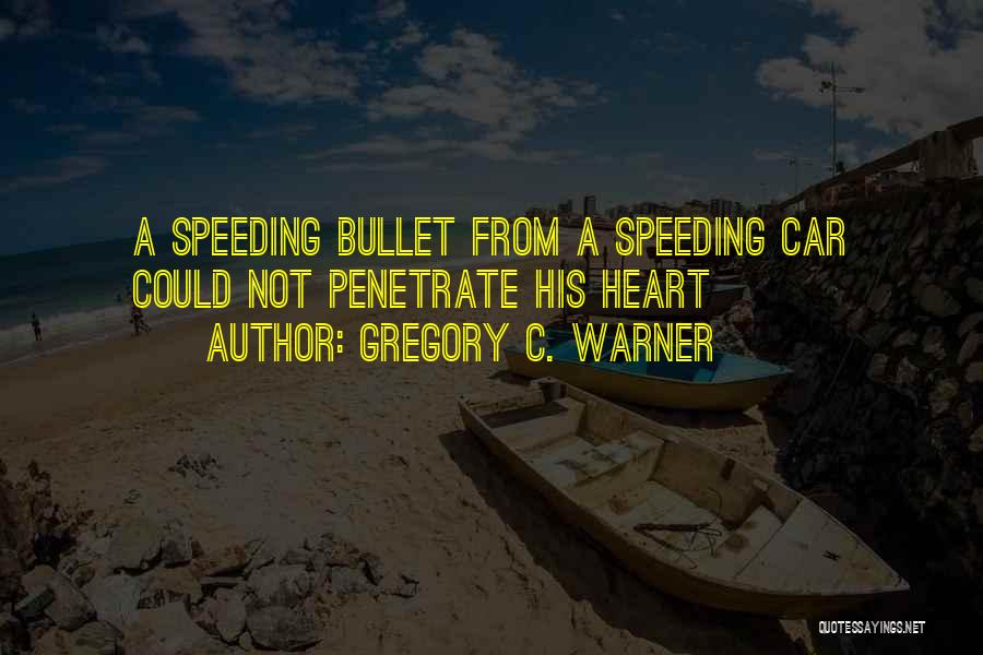 Gregory C. Warner Quotes: A Speeding Bullet From A Speeding Car Could Not Penetrate His Heart