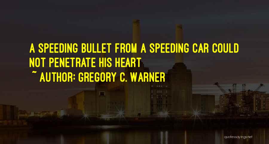 Gregory C. Warner Quotes: A Speeding Bullet From A Speeding Car Could Not Penetrate His Heart