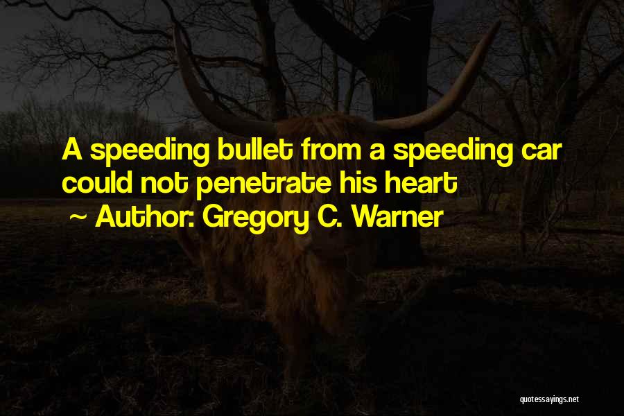 Gregory C. Warner Quotes: A Speeding Bullet From A Speeding Car Could Not Penetrate His Heart