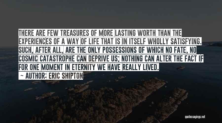 Eric Shipton Quotes: There Are Few Treasures Of More Lasting Worth Than The Experiences Of A Way Of Life That Is In Itself