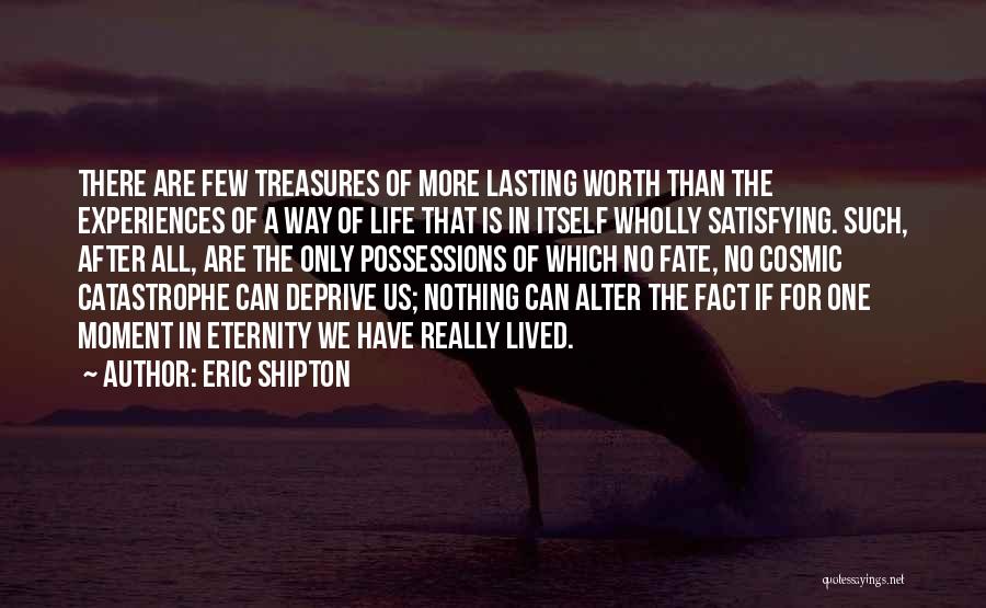 Eric Shipton Quotes: There Are Few Treasures Of More Lasting Worth Than The Experiences Of A Way Of Life That Is In Itself