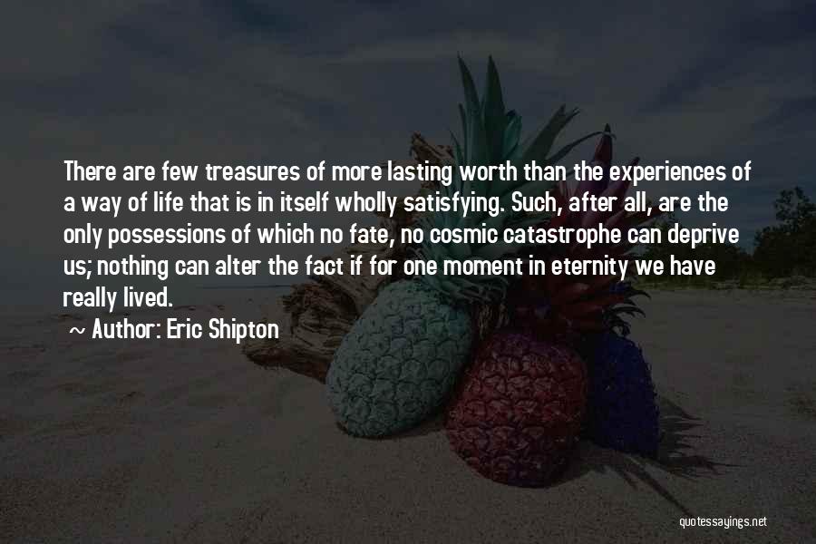 Eric Shipton Quotes: There Are Few Treasures Of More Lasting Worth Than The Experiences Of A Way Of Life That Is In Itself