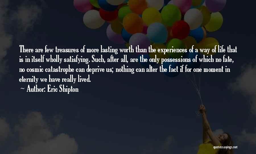 Eric Shipton Quotes: There Are Few Treasures Of More Lasting Worth Than The Experiences Of A Way Of Life That Is In Itself