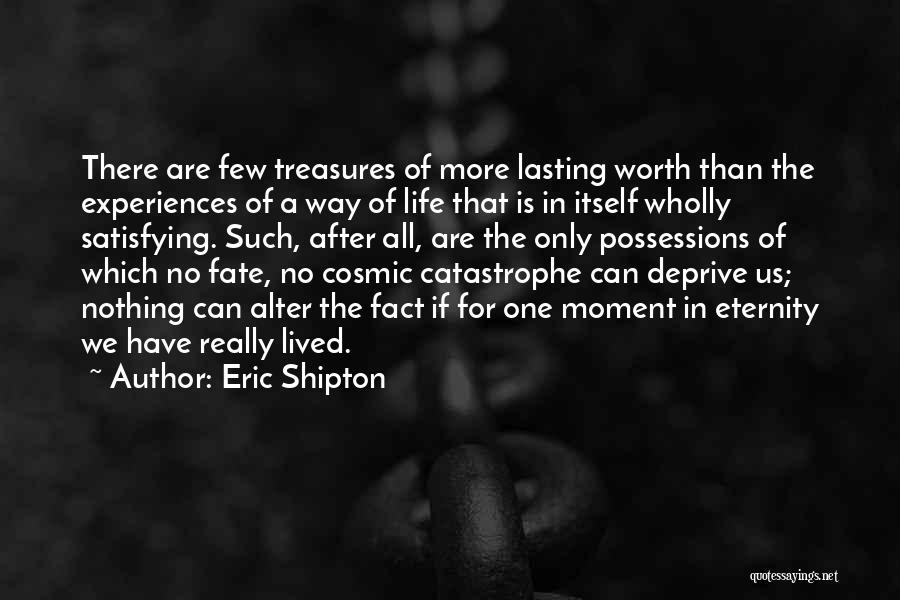 Eric Shipton Quotes: There Are Few Treasures Of More Lasting Worth Than The Experiences Of A Way Of Life That Is In Itself