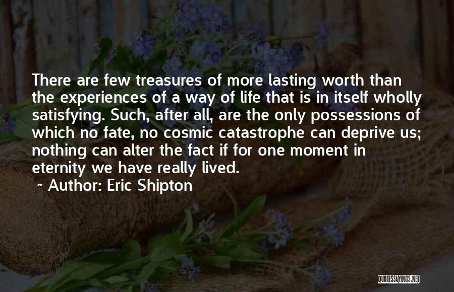 Eric Shipton Quotes: There Are Few Treasures Of More Lasting Worth Than The Experiences Of A Way Of Life That Is In Itself
