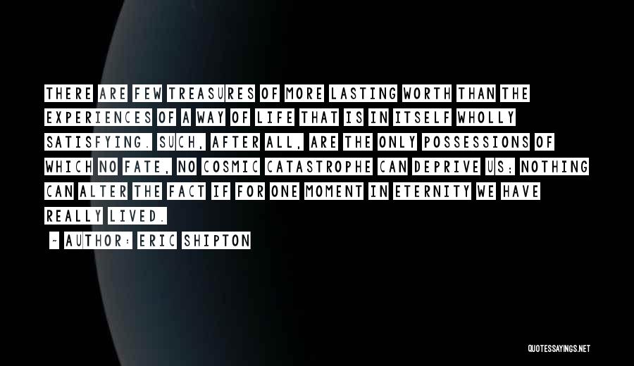 Eric Shipton Quotes: There Are Few Treasures Of More Lasting Worth Than The Experiences Of A Way Of Life That Is In Itself