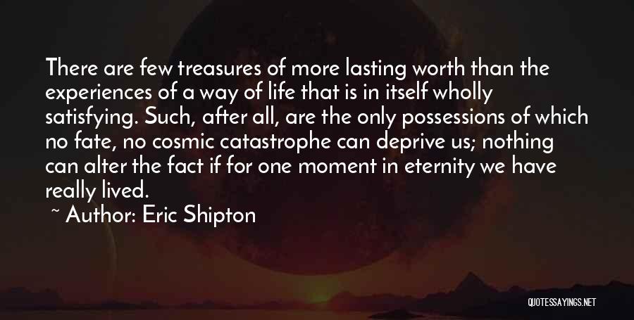 Eric Shipton Quotes: There Are Few Treasures Of More Lasting Worth Than The Experiences Of A Way Of Life That Is In Itself