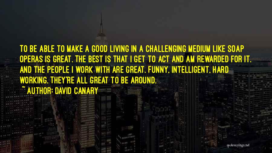 David Canary Quotes: To Be Able To Make A Good Living In A Challenging Medium Like Soap Operas Is Great. The Best Is