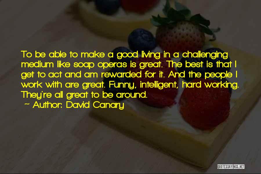 David Canary Quotes: To Be Able To Make A Good Living In A Challenging Medium Like Soap Operas Is Great. The Best Is