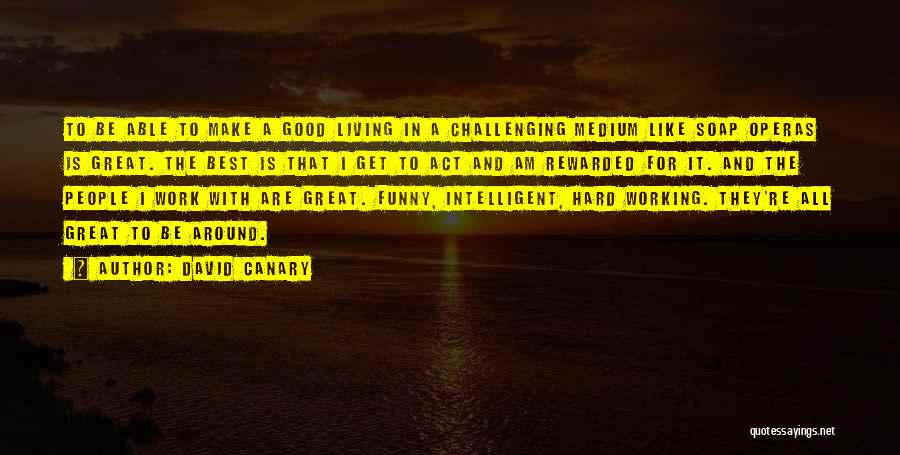 David Canary Quotes: To Be Able To Make A Good Living In A Challenging Medium Like Soap Operas Is Great. The Best Is