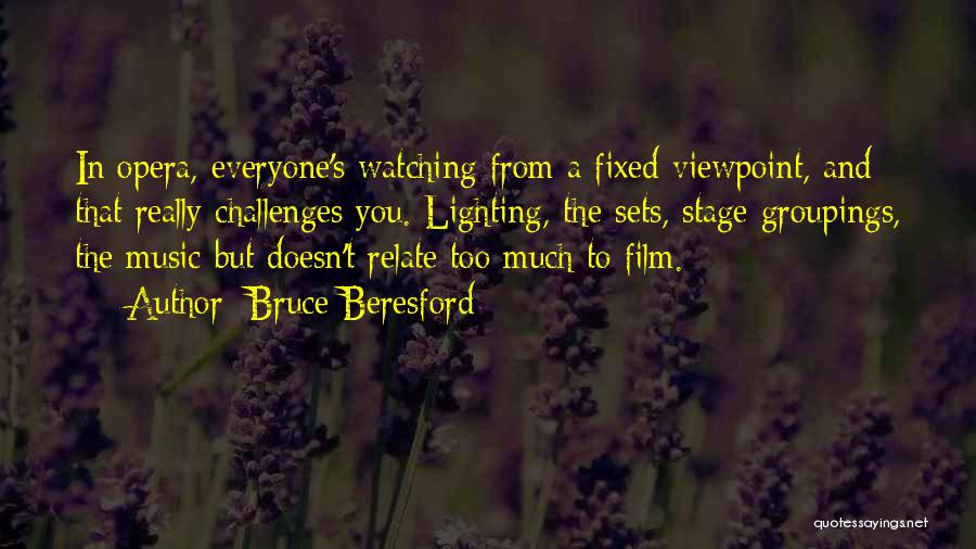 Bruce Beresford Quotes: In Opera, Everyone's Watching From A Fixed Viewpoint, And That Really Challenges You. Lighting, The Sets, Stage Groupings, The Music-but