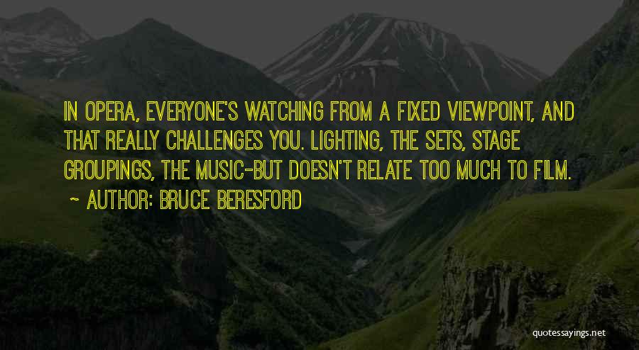 Bruce Beresford Quotes: In Opera, Everyone's Watching From A Fixed Viewpoint, And That Really Challenges You. Lighting, The Sets, Stage Groupings, The Music-but