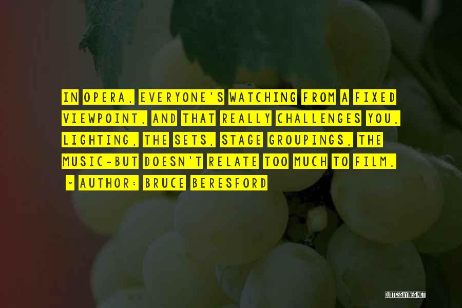 Bruce Beresford Quotes: In Opera, Everyone's Watching From A Fixed Viewpoint, And That Really Challenges You. Lighting, The Sets, Stage Groupings, The Music-but