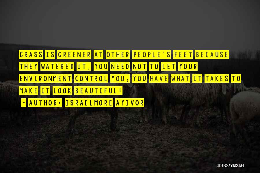 Israelmore Ayivor Quotes: Grass Is Greener At Other People's Feet Because They Watered It. You Need Not To Let Your Environment Control You;
