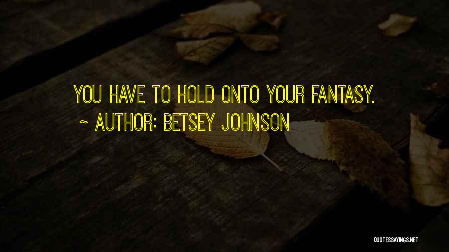 Betsey Johnson Quotes: You Have To Hold Onto Your Fantasy.