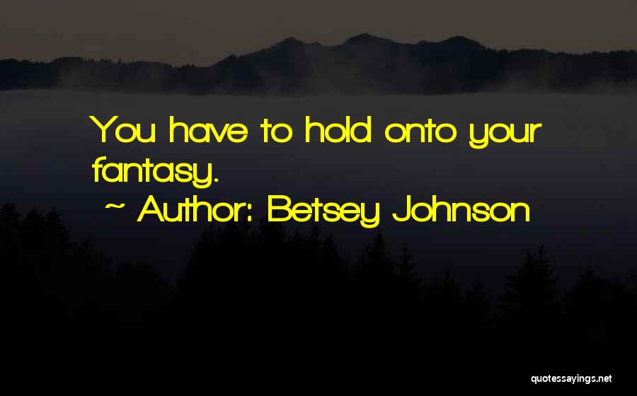 Betsey Johnson Quotes: You Have To Hold Onto Your Fantasy.