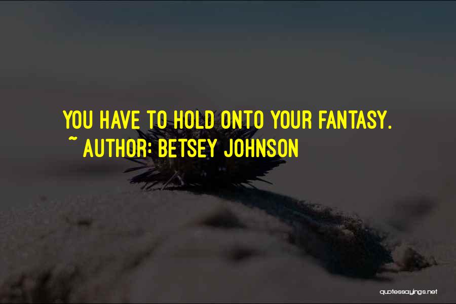 Betsey Johnson Quotes: You Have To Hold Onto Your Fantasy.