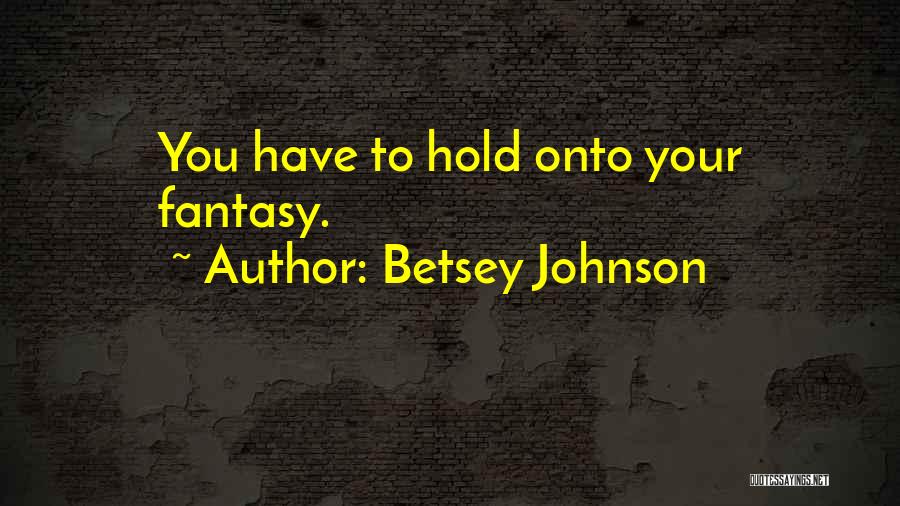 Betsey Johnson Quotes: You Have To Hold Onto Your Fantasy.