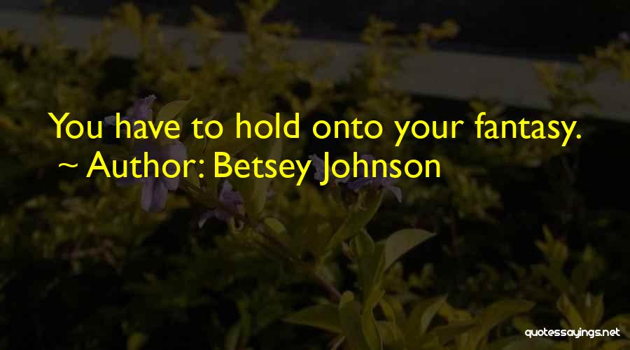 Betsey Johnson Quotes: You Have To Hold Onto Your Fantasy.