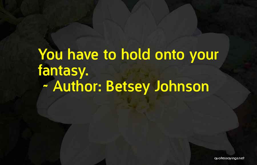 Betsey Johnson Quotes: You Have To Hold Onto Your Fantasy.