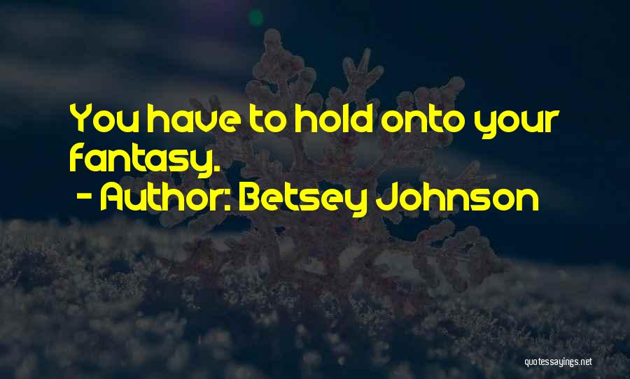 Betsey Johnson Quotes: You Have To Hold Onto Your Fantasy.