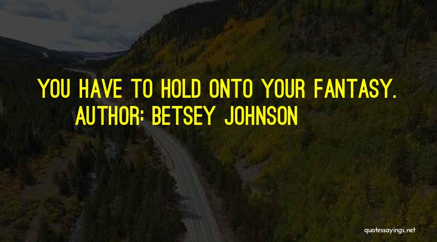 Betsey Johnson Quotes: You Have To Hold Onto Your Fantasy.