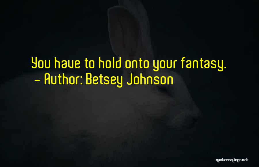 Betsey Johnson Quotes: You Have To Hold Onto Your Fantasy.