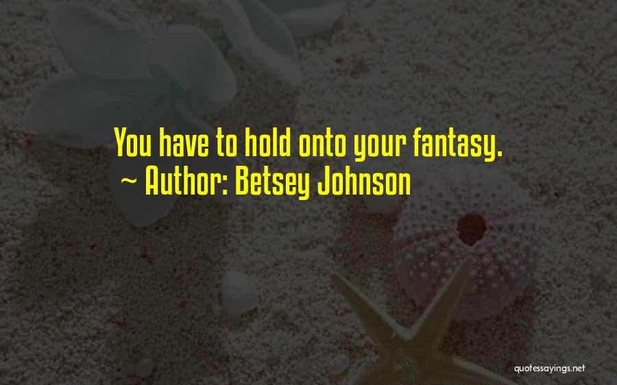 Betsey Johnson Quotes: You Have To Hold Onto Your Fantasy.