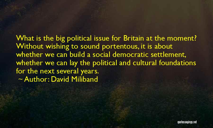 David Miliband Quotes: What Is The Big Political Issue For Britain At The Moment? Without Wishing To Sound Portentous, It Is About Whether