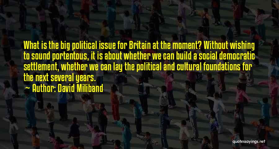 David Miliband Quotes: What Is The Big Political Issue For Britain At The Moment? Without Wishing To Sound Portentous, It Is About Whether