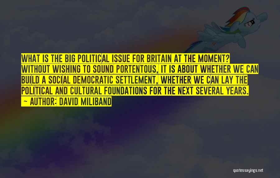 David Miliband Quotes: What Is The Big Political Issue For Britain At The Moment? Without Wishing To Sound Portentous, It Is About Whether